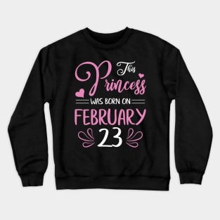 This Princess Was Born On February 23 Happy Birthday To Me Nana Mama Aunt Sister Daughter Wife Niece Crewneck Sweatshirt